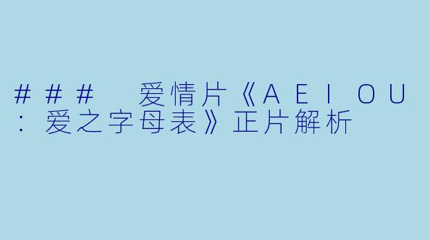 ### 爱情片《AEIOU：爱之字母表》正片解析