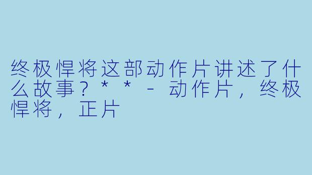 终极悍将这部动作片讲述了什么故事?**