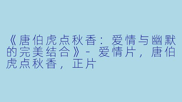 《唐伯虎点秋香：爱情与幽默的完美结合》-爱情片，唐伯虎点秋香，正片