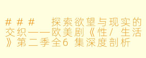 ### 探索欲望与现实的交织——欧美剧《性/生活》第二季全6集深度剖析