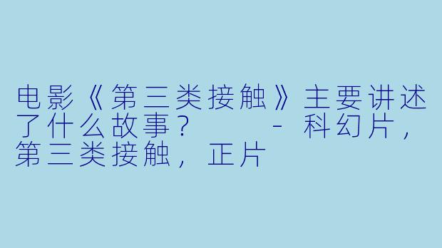 电影《第三类接触》主要讲述了什么故事?