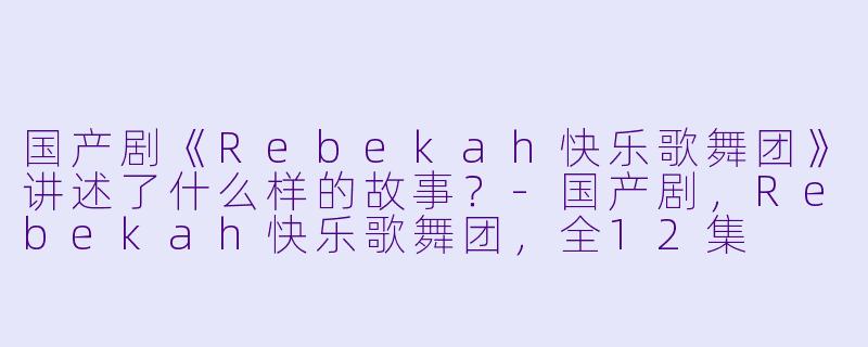 国产剧《Rebekah快乐歌舞团》讲述了什么样的故事?