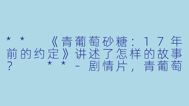 ** 《青葡萄砂糖:17年前的约定》讲述了怎样的故事? **