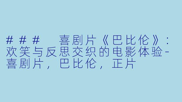### 喜剧片《巴比伦》：欢笑与反思交织的电影体验-喜剧片，巴比伦，正片