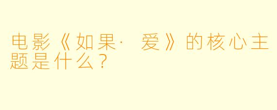 电影《如果·爱》的核心主题是什么？