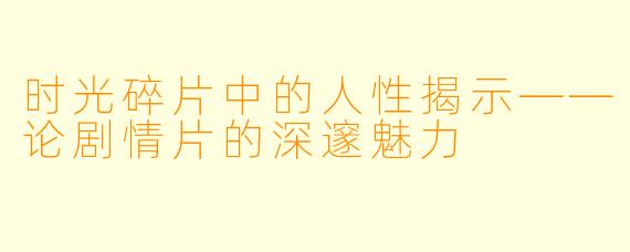 时光碎片中的人性揭示——论剧情片的深邃魅力