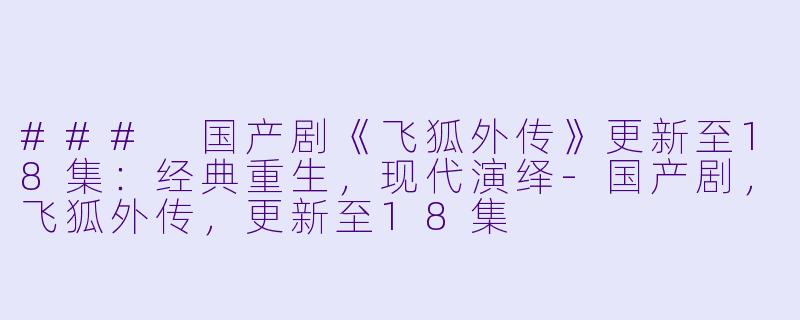 ### 国产剧《飞狐外传》更新至18集:经典重生,现代演绎