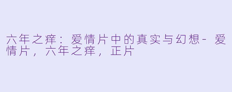 六年之痒：爱情片中的真实与幻想-爱情片，六年之痒，正片
