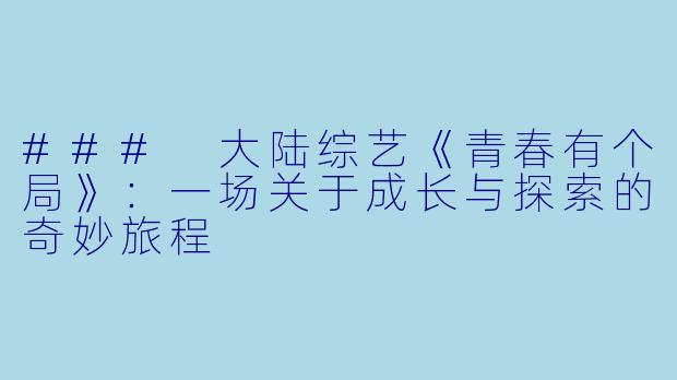 ### 大陆综艺《青春有个局》：一场关于成长与探索的奇妙旅程