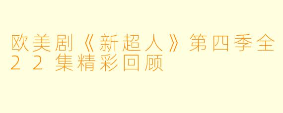 欧美剧《新超人》第四季全22集精彩回顾