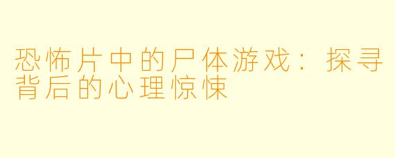 恐怖片中的尸体游戏：探寻背后的心理惊悚