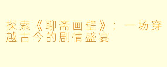 探索《聊斋画壁》：一场穿越古今的剧情盛宴