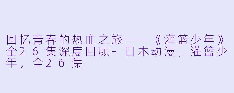 回忆青春的热血之旅——《灌篮少年》全26集深度回顾-日本动漫，灌篮少年，全26集