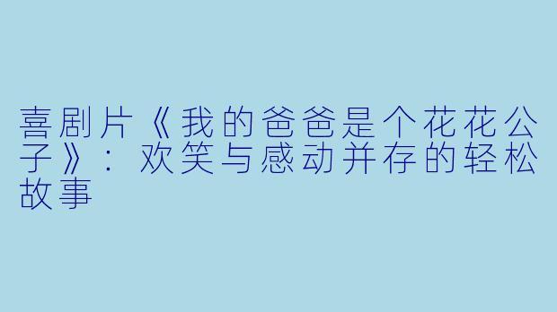 喜剧片《我的爸爸是个花花公子》：欢笑与感动并存的轻松故事