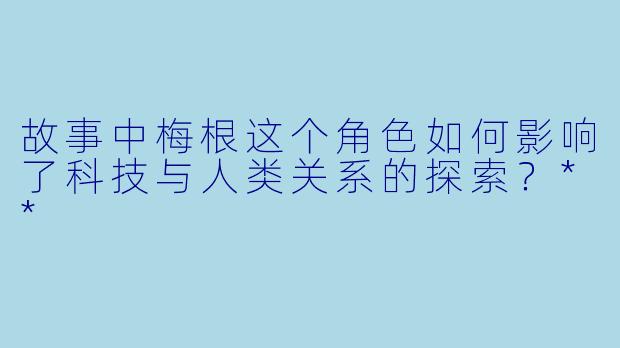 故事中梅根这个角色如何影响了科技与人类关系的探索?**