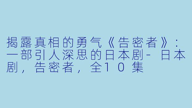 揭露真相的勇气《告密者》：一部引人深思的日本剧-日本剧，告密者，全10集