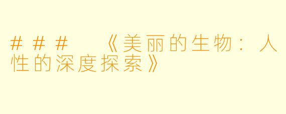 ### 《美丽的生物：人性的深度探索》