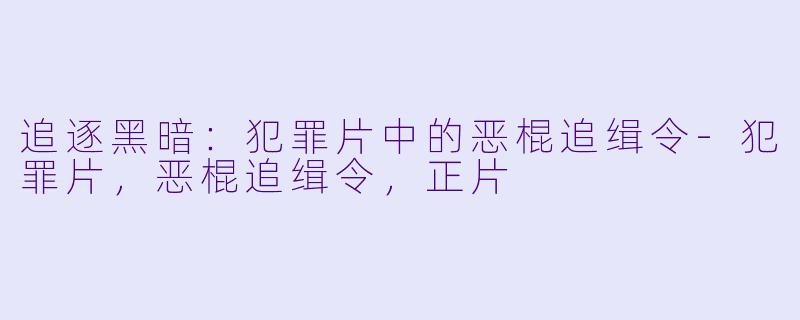 追逐黑暗：犯罪片中的恶棍追缉令-犯罪片，恶棍追缉令，正片