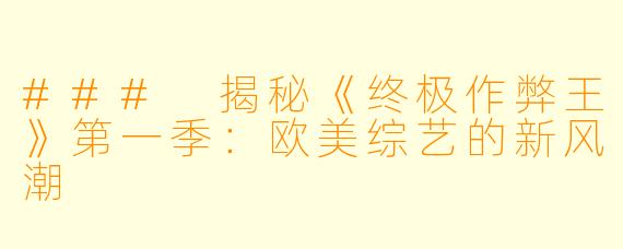 ### 揭秘《终极作弊王》第一季：欧美综艺的新风潮