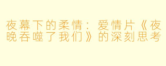 夜幕下的柔情：爱情片《夜晚吞噬了我们》的深刻思考