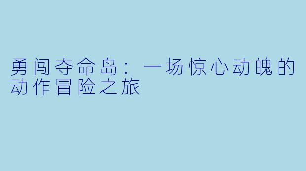 勇闯夺命岛：一场惊心动魄的动作冒险之旅
