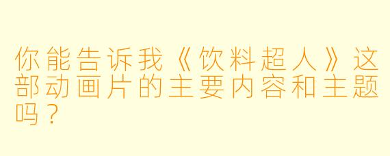 你能告诉我《饮料超人》这部动画片的主要内容和主题吗?