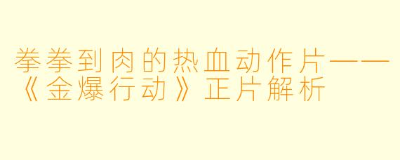 拳拳到肉的热血动作片——《金爆行动》正片解析