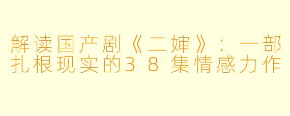 解读国产剧《二婶》：一部扎根现实的38集情感力作