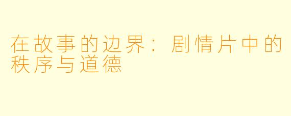 在故事的边界：剧情片中的秩序与道德
