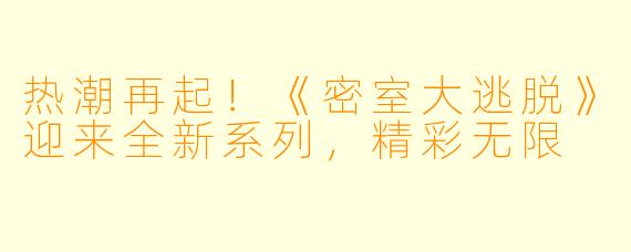 热潮再起！《密室大逃脱》迎来全新系列，精彩无限