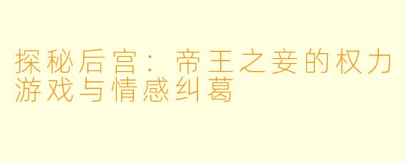 探秘后宫：帝王之妾的权力游戏与情感纠葛
