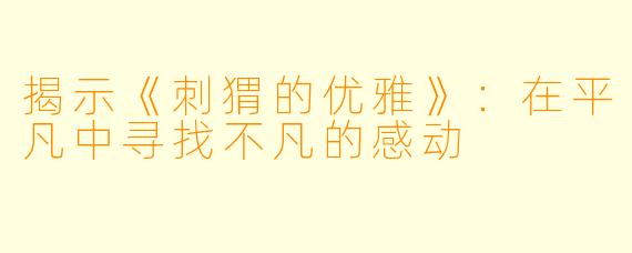 揭示《刺猬的优雅》：在平凡中寻找不凡的感动