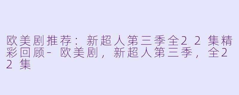 欧美剧推荐：新超人第三季全22集精彩回顾-欧美剧，新超人第三季，全22集