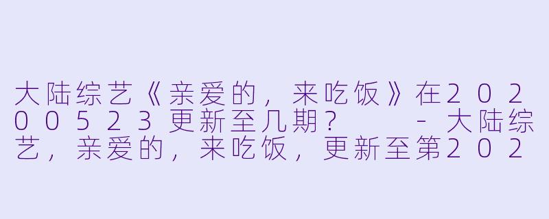 大陆综艺《亲爱的，来吃饭》在20200523更新至几期？  