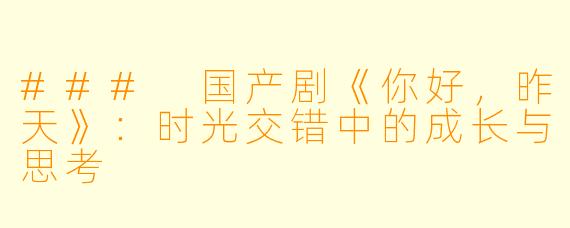 ### 国产剧《你好，昨天》：时光交错中的成长与思考