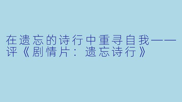 在遗忘的诗行中重寻自我——评《剧情片：遗忘诗行》