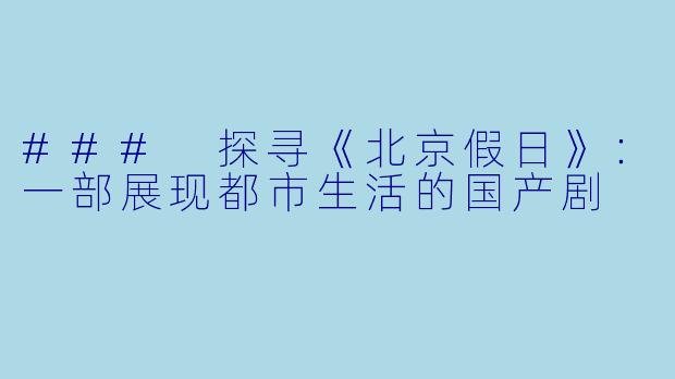 ### 探寻《北京假日》：一部展现都市生活的国产剧