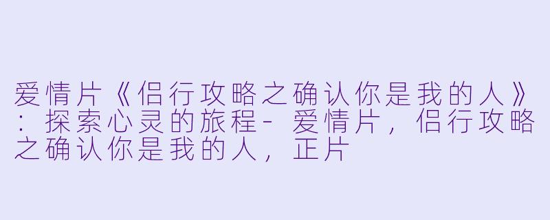 爱情片《侣行攻略之确认你是我的人》:探索心灵的旅程