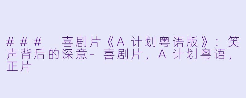 ### 喜剧片《A计划粤语版》：笑声背后的深意-喜剧片，A计划粤语，正片