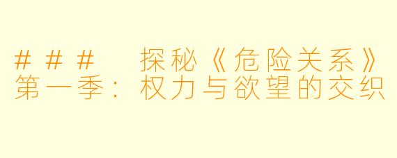 ### 探秘《危险关系》第一季：权力与欲望的交织