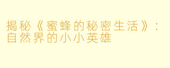 揭秘《蜜蜂的秘密生活》：自然界的小小英雄