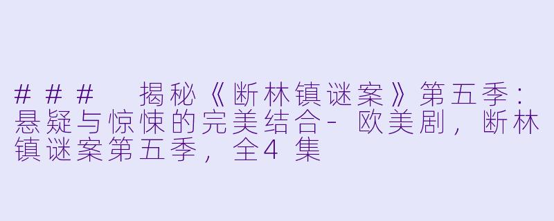 ### 揭秘《断林镇谜案》第五季：悬疑与惊悚的完美结合-欧美剧，断林镇谜案第五季，全4集