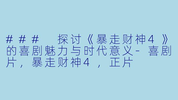 ### 探讨《暴走财神4》的喜剧魅力与时代意义-喜剧片，暴走财神4，正片
