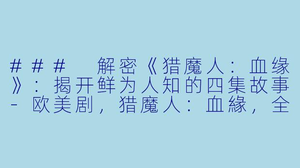 ### 解密《猎魔人：血缘》：揭开鲜为人知的四集故事-欧美剧，猎魔人：血緣，全4集