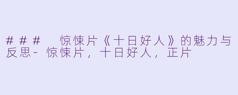 ### 惊悚片《十日好人》的魅力与反思-惊悚片，十日好人，正片