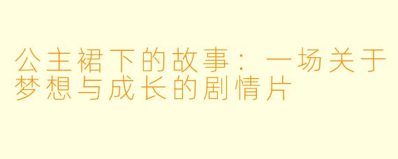 公主裙下的故事：一场关于梦想与成长的剧情片