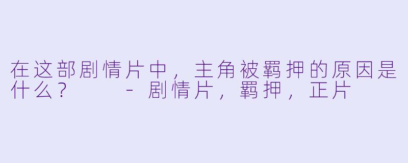 在这部剧情片中，主角被羁押的原因是什么？  