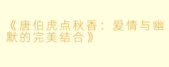 《唐伯虎点秋香：爱情与幽默的完美结合》