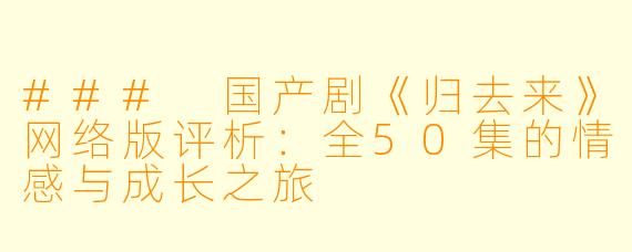 ### 国产剧《归去来》网络版评析：全50集的情感与成长之旅