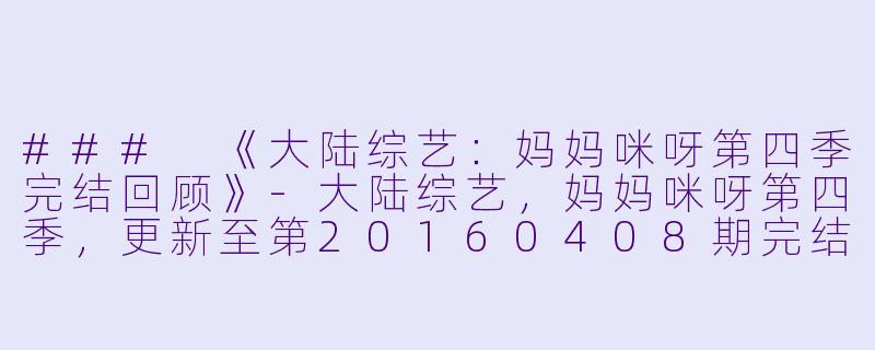 ### 《大陆综艺：妈妈咪呀第四季完结回顾》-大陆综艺，妈妈咪呀第四季，更新至第20160408期完结